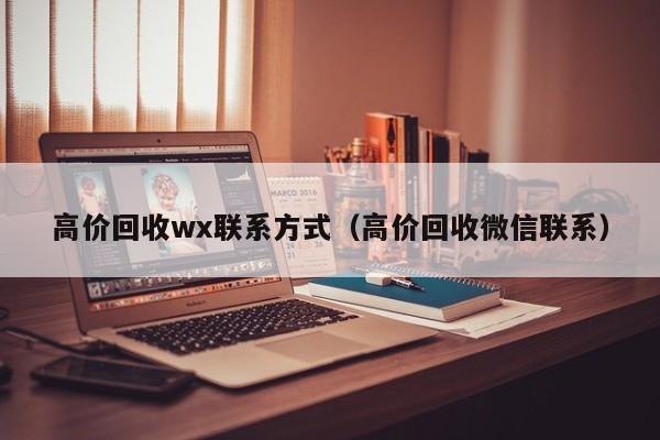 高价回收wx联系方式（高价回收微信联系）