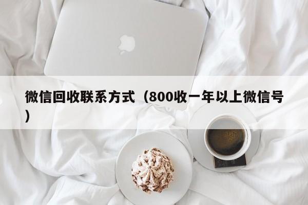 微信回收联系方式（800收一年以上微信号）