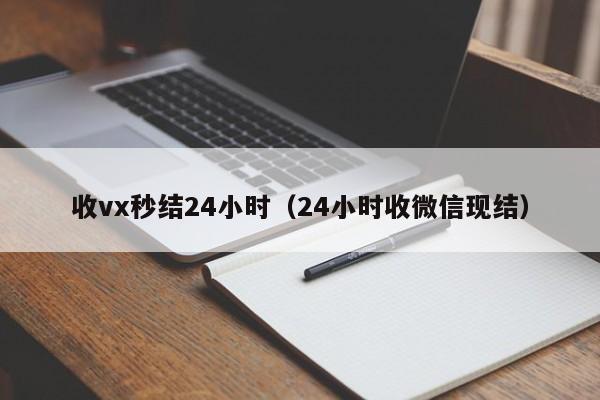 收vx秒结24小时（24小时收微信现结）