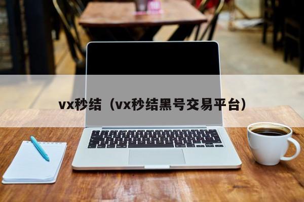 vx秒结（vx秒结黑号交易平台）