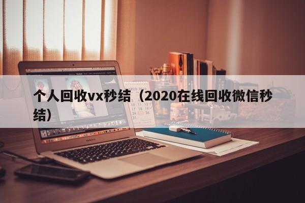 个人回收vx秒结（2020在线回收微信秒结）