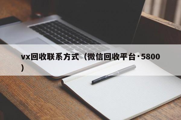 vx回收联系方式（微信回收平台·5800）