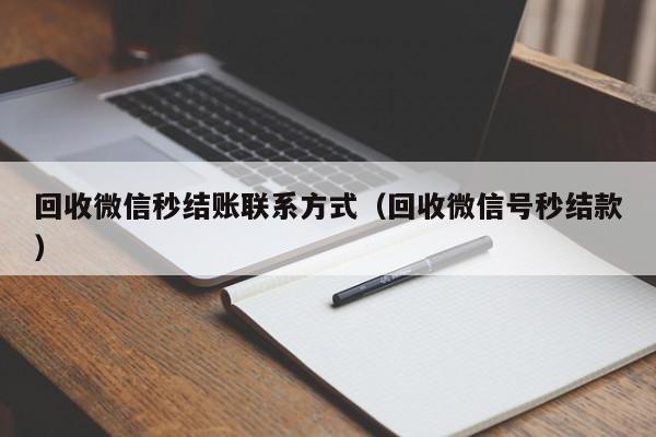 回收微信秒结账联系方式（回收微信号秒结款）