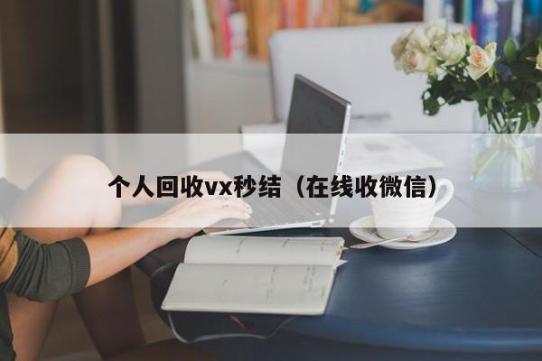 个人回收vx秒结（在线收微信）
