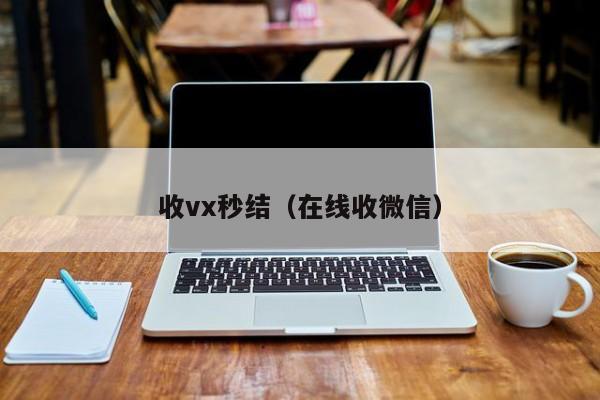 收vx秒结（在线收微信）