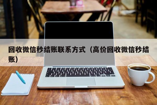 回收微信秒结账联系方式（高价回收微信秒结账）