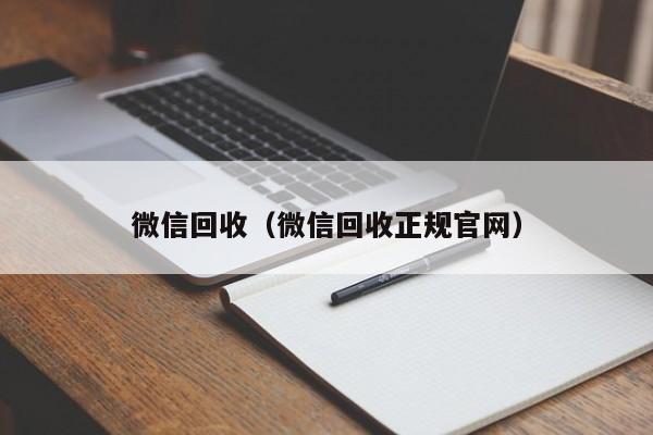 微信回收（微信回收正规官网）