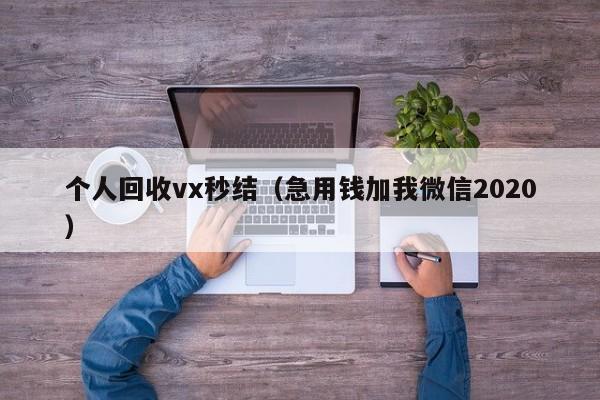 个人回收vx秒结（急用钱加我微信2020）