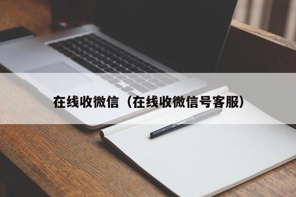 在线收微信（在线收微信号客服）