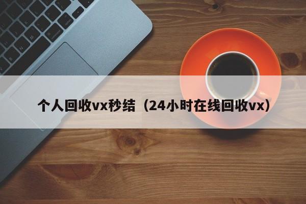 个人回收vx秒结（24小时在线回收vx）