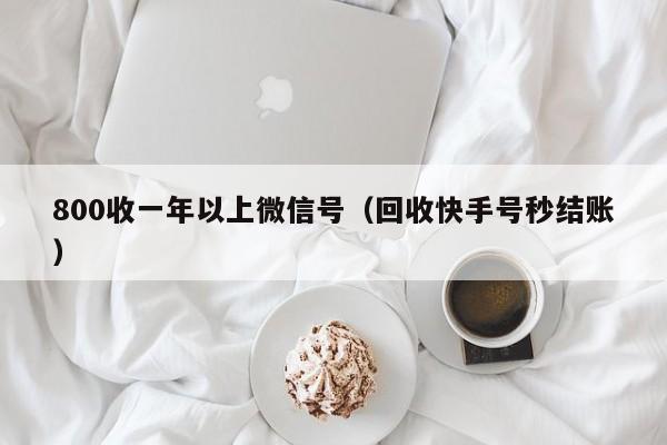 800收一年以上微信号（回收快手号秒结账）