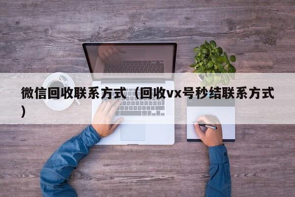 微信回收联系方式（回收vx号秒结联系方式）