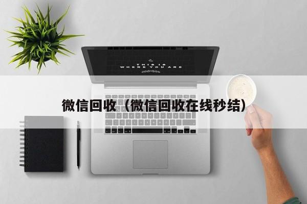 微信回收（微信回收在线秒结）