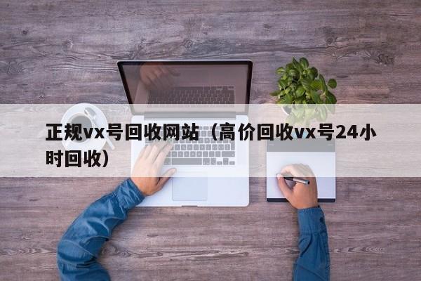 正规vx号回收网站（高价回收vx号24小时回收）