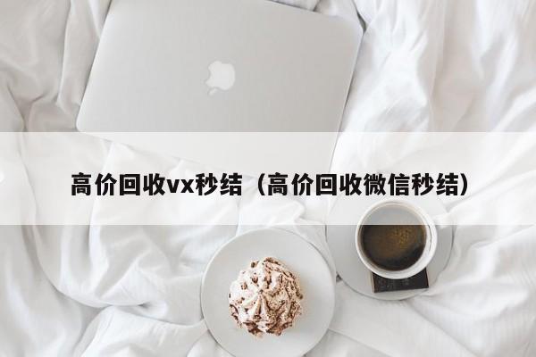 高价回收vx秒结（高价回收微信秒结）