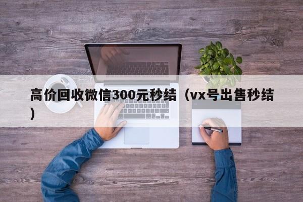高价回收微信300元秒结（vx号出售秒结）
