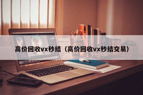 高价回收vx秒结（高价回收vx秒结交易）