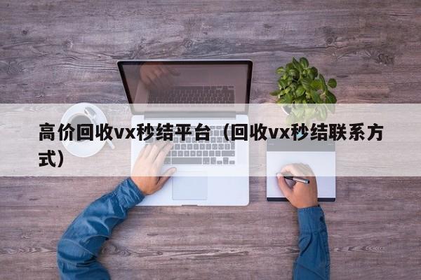 高价回收vx秒结平台（回收vx秒结联系方式）