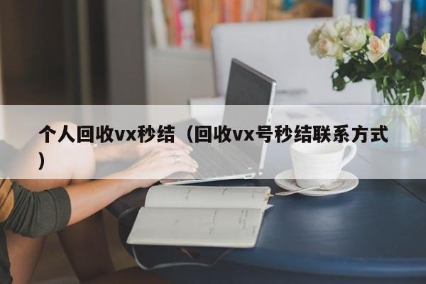 个人回收vx秒结（回收vx号秒结联系方式）