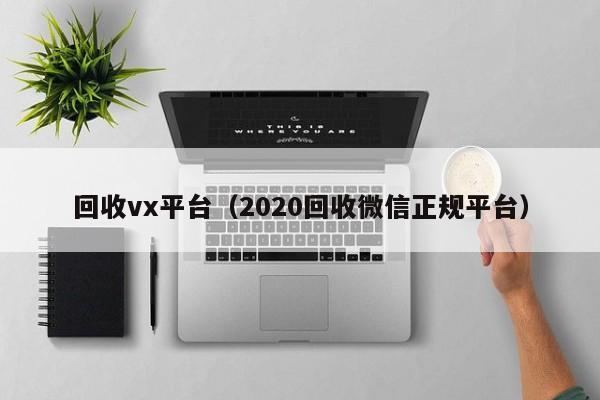 回收vx平台（2020回收微信正规平台）