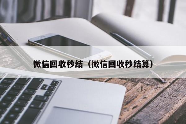 微信回收秒结（微信回收秒结算）