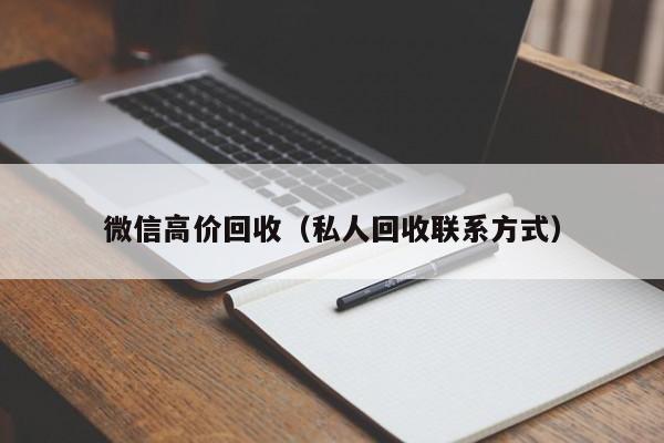 微信高价回收（私人回收联系方式）