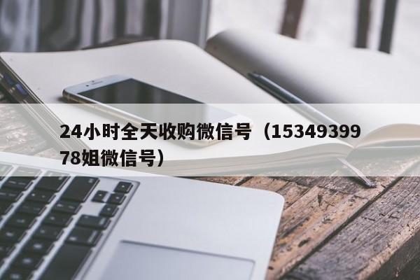 24小时全天收购微信号（1534939978姐微信号）