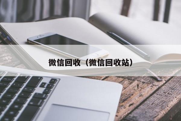 微信回收（微信回收站）