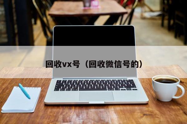 回收vx号（回收微信号的）