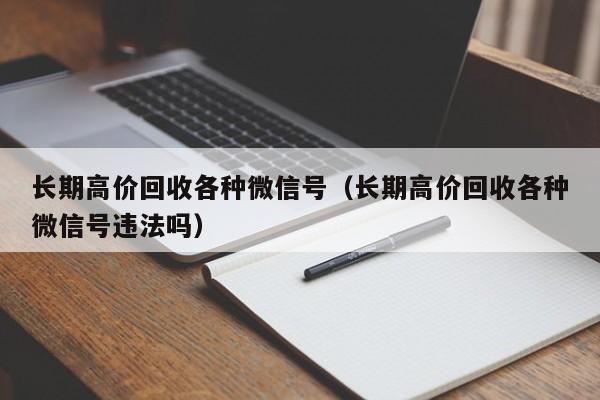 长期高价回收各种微信号（长期高价回收各种微信号违法吗）