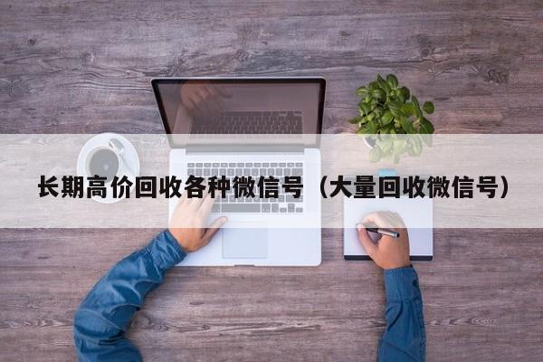 长期高价回收各种微信号（大量回收微信号）