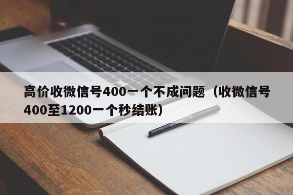 高价收微信号400一个不成问题（收微信号400至1200一个秒结账）