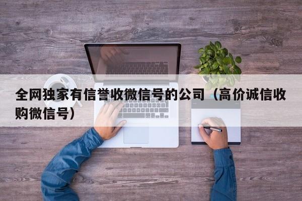 全网独家有信誉收微信号的公司（高价诚信收购微信号）