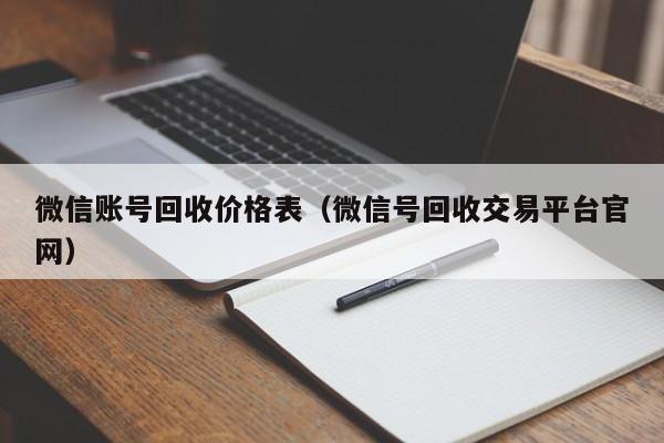 微信账号回收价格表（微信号回收交易平台官网）