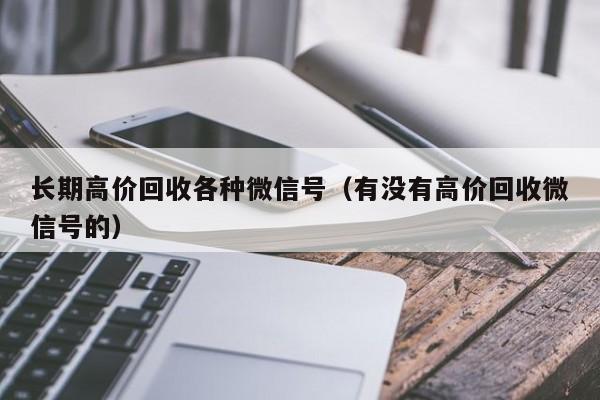 长期高价回收各种微信号（有没有高价回收微信号的）