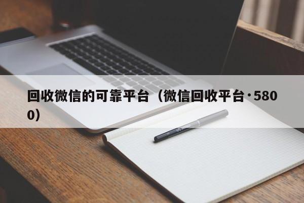 回收微信的可靠平台（微信回收平台·5800）
