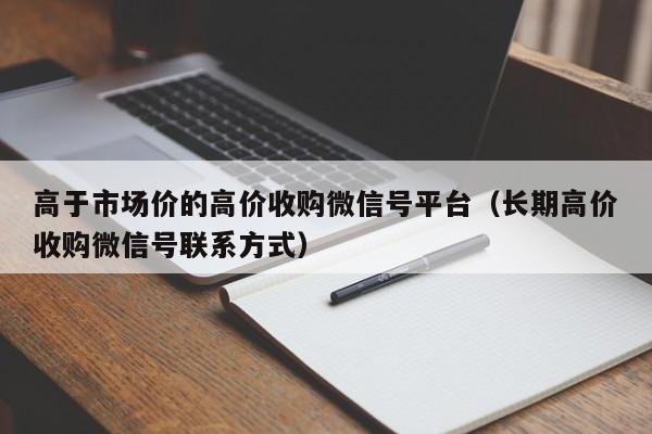 高于市场价的高价收购微信号平台（长期高价收购微信号联系方式）