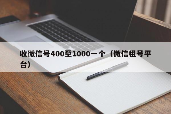 收微信号400至1000一个（微信租号平台）