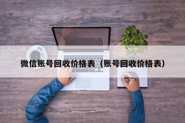 微信账号回收价格表（账号回收价格表）