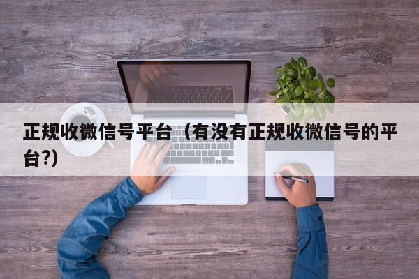 正规收微信号平台（有没有正规收微信号的平台?）