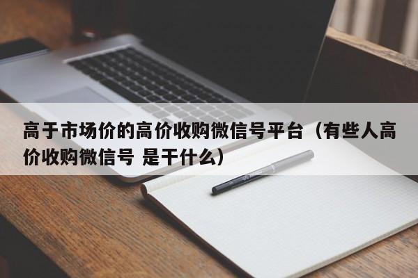 高于市场价的高价收购微信号平台（有些人高价收购微信号 是干什么）