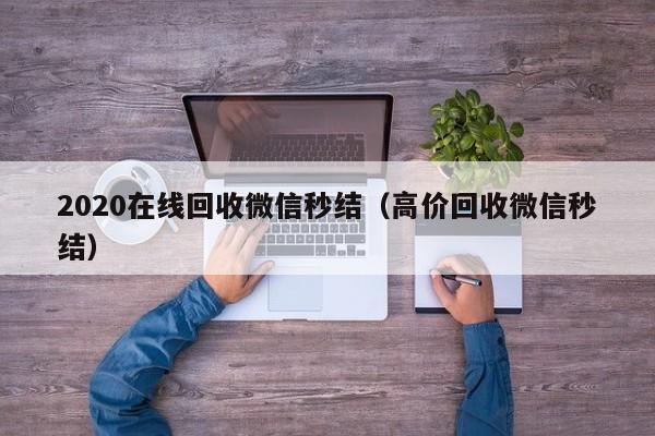 2020在线回收微信秒结（高价回收微信秒结）