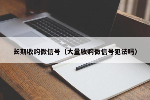 长期收购微信号（大量收购微信号犯法吗）