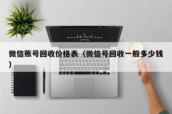 微信账号回收价格表（微信号回收一般多少钱）