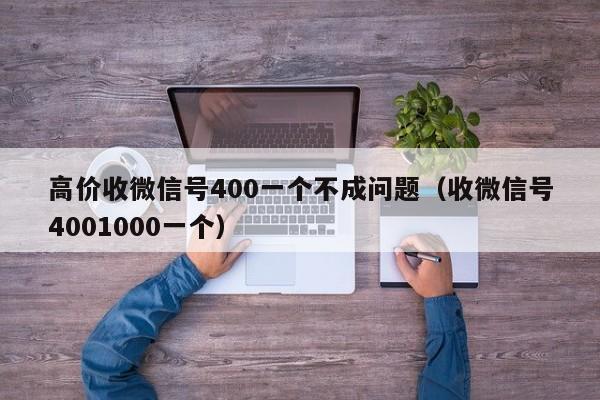 高价收微信号400一个不成问题（收微信号4001000一个）