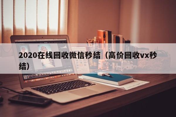 2020在线回收微信秒结（高价回收vx秒结）
