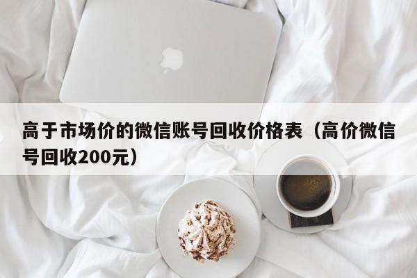 高于市场价的微信账号回收价格表（高价微信号回收200元）