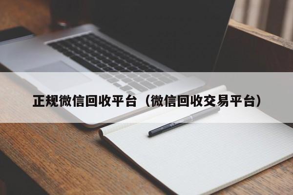 正规微信回收平台（微信回收交易平台）